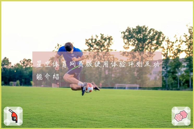 星空体育网页版使用体验评测及功能介绍