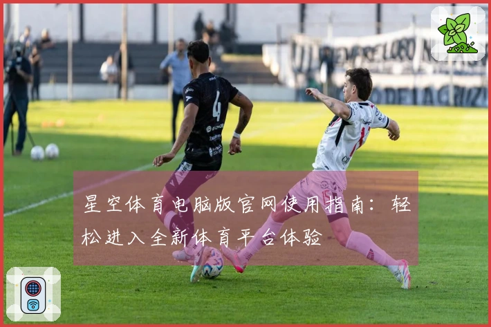 星空体育电脑版官网使用指南：轻松进入全新体育平台体验