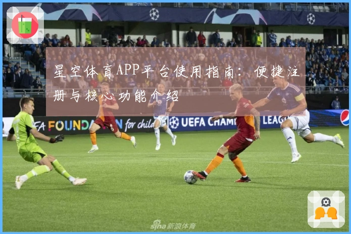 星空体育APP平台使用指南：便捷注册与核心功能介绍