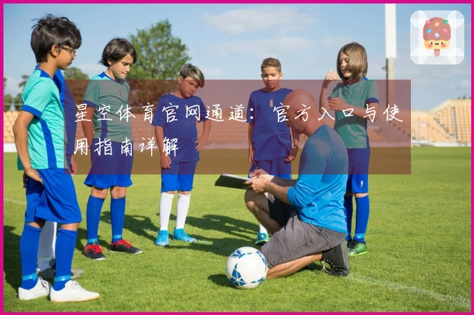 星空体育官网通道：官方入口与使用指南详解