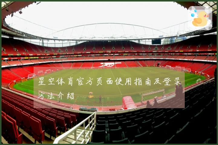 星空体育官方页面使用指南及登录方法介绍