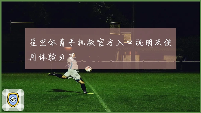 星空体育手机版官方入口说明及使用体验分享