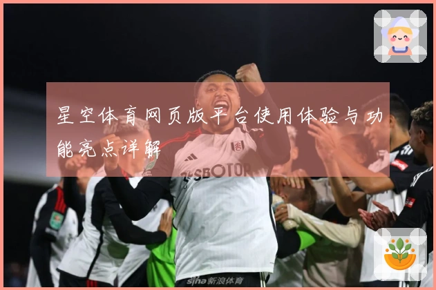 星空体育网页版平台使用体验与功能亮点详解