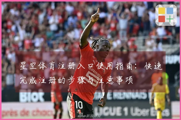 星空体育注册入口使用指南：快速完成注册的步骤与注意事项
